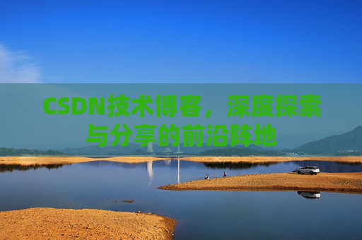 CSDN技术博客，深度探索与分享的前沿阵地